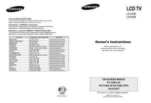 Page 1
LCD TV

LE32M6
LE40M6

Owner’s Instructions

Before operating the unit,
please read this manual thoroughly, and retain it for future reference.

ON-SCREEN MENUS
PC DISPLAY
PICTURE IN PICTURE (PIP) TELETEXT

This device is a Class B digital apparatus.
Register your product at
www.samsung.com/global/register
BN68-00956D-03
Country
BELGIUM
CZECH REPUBLIC
DENMARK
FINLAND
FRANCE
GERMANY
HUNGARY
ITALIA
LUXEMBURG
NETHERLANDS
NORWAY
POLAND
PORTUGAL
SLOVAKIA
SPAIN
SWEDEN
U.K
RUSSIA
UKRAINE Customer Care Center...