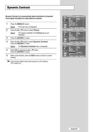 Page 31
Dynamic Contrast is to automatically detect distribution of inputted
visual signal and adjust to create optimum contrast.

1
Press the 
MENU
button.
Result
: The main menu is displayed.

2
Press the or  button to select 
Picture
.
Result
: The options available in the 
Picture
group are
displayed.

3
Press the 
ENTER
button.

4
Press the or  button to select 
Dynamic Contrast
.
Press the 

ENTER
button.
Result: The 
Dynamic Contrast
menu is displayed.

5
Select 
On
by pressingthe or button.
Press the...