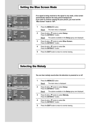 Page 46
If no signal is being received or the signal is very weak, a blue screen\
automatically replaces the noisy picture background.
If you wish to continue viewing the poor picture, you must set the
"Blue Screen" mode to "Off".

1
Press the 
MENU
button.
Result
: The main menu is displayed.

2
Press the or  button to select 
Setup
.
Press the 
ENTER
button.
Result
: The options available in the 
Setup
group are displayed.

3
Press the or  button to select 
Blue Screen.
Press the 
ENTER...