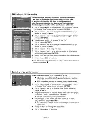 Page 11Dansk-10 Dukanombyttenumrenepåtokanaler,hvisduvil:Ændredennumeriskerækkefølge,somkanalerneersorteret
  automatiski.
Givenumretildekanaler,dusermest,somerletteathuske.
1.TrykpåknappenMENUforatvisemenuen.Trykpåknappeneller
foratvælge“Kanal”ogtrykderefterpåknappeENTER.
2.
Trykpåknappenellerforatvælge“Sorter”ogtrykderefterpå
 knappeENTER.
3.
Vælgdetkanalnummer,duønskeratændre,vedattrykkefleregange
 påknappeneller.TrykpåknappenENTER.
Detvalgtekanalnummerognavnetflyttestilhøjreside.
4....