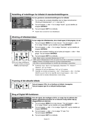 Page 14Dansk-13Auto - Bred:Justererautomatiskbilledstørrelsentil“16:9”.
16:9:Justererbilledstørrelsentil 16:9,derpassertildvdellertv-udsendelseribredformat.
Zoom:  Forstørrer 16:9-billedet(lodret)foratpassetilskærmstørrelsen.
4:3:Detteerstandardindstillingenforvideofilmelleralmindeligetv-udsendelser.
Dukanvælgedenbilledstørrelse,dererbedstegnet,tildetprogram,duser.
1.TrykpåknappenMENUforatvisemenuen.Trykpåknappeneller
foratvælge“Billede”ogtrykderefterpåknappeENTER....