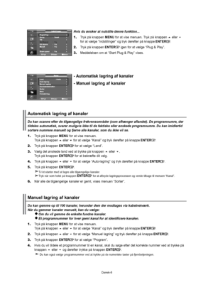 Page 9Dansk-8Dukangemmeoptil100kanaler,herunderdemdermodtagesviakabelnetværk.
Nårdugemmerkanalermanuelt,kanduvælge:
Omduvilgemmedeenkeltefundnekanaler.
Etprogramnummerforhvergemtkanalforatidentificerekanalen.
1.TrykpåknappenMENUforatvisemenuen.
 Trykpåknappenellerforatvælge“Kanal”ogtrykderefterpåknappeENTER.
2.Trykpåknappenellerforatvælge“Manuellagring”ogtrykderefterpåknappeENTER.
3.TrykpåknappenENTERforatvælge“Program”.
4.Hvisduviltildeleetprogramnummertilenkanal,skaldusøgeefterdetkorrektenummervedattrykkepå...