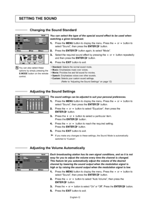 Page 14English-12
Each broadcasting station has its own signal conditions, and so it is no\
t
easy for you to adjust the volume every time the channel is changed. 
This feature let you automatically adjust the volume of the desired 
channel by lowering the sound output when the modulation signal is 
high or by raising the sound output when the modulation signal is low.
1.Press the MENU button to display the menu. Press the or button to 
select “Sound”, then press the ENTERbutton.
2.Press the or button to...