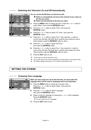 Page 16English-14
You can set the On/Off timers so that the set will:
Switch on automatically and tune to the channel of your choice atthe time you select.
Switch off automatically at the time you select.
1.Press the MENU button to display the menu. Press the or button to 
select “Setup”, then press the ENTERbutton.
2.Press the or button to select “Time”, then press the ENTERbutton.
3.Press the or button to select “On Timer”, then press theENTERbutton.
4.Press the or button to adjust “Hour”, then press...