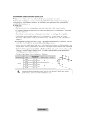 Page 176ORYHQþLQD
Technické údaje súpravy upevňovacej konzoly (VESA)
 
✎Súprava na montáž na stenu nie je súčasťou dodávky, musíte ju zakúpiť samos tatne.
Nástenný držiak nainštalujte na pevnú stenu kolmú voči podlahe. Pri montáži na iné stavebné materiály, sa  
prosím, poraďte s vaším najbližším predajcom. Ak inštalujete na strop alebo šikmú stenu, môže padnúť a spôsobiť vážne fyzické zranenie.
 
✎POZNÁMK A
 
xŠtandardné rozmery pre súpravy držiaka na stenu sú znázornené v nižšie uve denej tabuľke.
 
xPri...