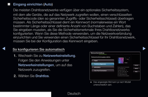 Page 107▶◀▶
Deutsch
 
■
Eingang einrichten (Auto)
Die meisten Drahtlosnetzwerke verfügen über ein optionales Sicherheitssystem, 
mit dem alle Geräte, die auf das Netzwerk zugreifen wollen, einen verschlüsselten 
Sicherheitscode (den so genannten Zugriffs- oder Sicherheitsschlüssel) übertragen 
müssen. Als Sicherheitsschlüssel dient ein Kennwort (normalerweis\
e ein Wort 
bestimmter Länge oder einer definierte Anzahl von Buchstaben und Zahl\
en), das 
Sie eingeben mussten, als Sie die Sicherheitsmerkmale Ihres...