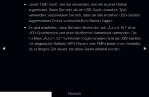 Page 131▶◀▶
Deutsch
 
●Jedem USB-Gerät, das Sie verwenden, wird ein eigener Ordner 
zugewiesen. Wenn Sie mehr als ein USB-Gerät desselben Typs 
verwenden, vergewissern Sie sich, dass die den einzelnen USB-Geräten 
zugewiesenen Ordner unterschiedliche Namen tragen.
 
●Es wird empfohlen, dass Sie beim Verwenden von „Autom. Ein“ einen 
USB-Speicherstick und einen Multiformat-Kartenleser verwenden. Die 
Funktion „Autom. Ein“ funktioniert möglicherweise nicht bei USB-Geräten 
mit eingebauter Batterie, MP3-Playern...