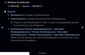 Page 139▶◀▶
Deutsch
 
❑
Weitere Funktionen
 
OMENU
m 
→  System
 → ENTER
E
 
■
Sprache
 
●Menüsprache: Einstellen der Menüsprache.
 
●Teletextsprache: Einstellen der gewünschten Teletextsprache.
 
NEnglisch ist der Standardwert in Fällen, in denen die ausgewählte Sprache 
für die Sendung nicht verfügbar ist.
 
●Voreinstellung (Primäre Wiedergabesprache / Sekundäre 
Wiedergabesprache / Primäre Untertitelsprache / Sekundäre 
Untertitelsprache / Primäre Teletextsprache / Sekundäre Teletextsprache): 
Wählen Sie eine...