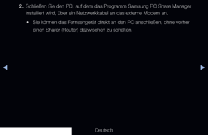 Page 226◀▶
Deutsch
◀
2. Schließen Sie den PC, auf dem das Programm Samsung PC Share Manager 
installiert wird, über ein Netzwerkkabel an das externe Modem an.
 
●Sie können das Fernsehgerät direkt an den PC anschließen, ohne vorher 
einen Sharer (Router) dazwischen zu schalten.
   