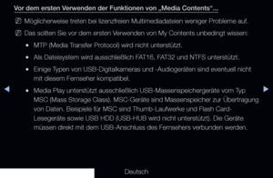 Page 229▶◀▶
Deutsch
Vor dem ersten Verwenden der Funktionen von „Media Contents“...
 
NMöglicherweise treten bei lizenzfreien Multimediadateien weniger Probleme auf.
 
NDas sollten Sie vor dem ersten Verwenden von My Contents unbedingt wissen:
 
●MTP (Media Transfer Protocol) wird nicht unterstützt.
 
●Als Dateisystem wird ausschließlich FAT16, FAT32 und NTFS unterstützt.
 
●Einige Typen von USB-Digitalkameras und -Audiogeräten sind eventuell nicht 
mit diesem Fernseher kompatibel.
 
●Media Play unterstützt...