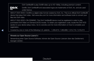 Page 309▶◀
Deutsch
DivX Certified® to play DivX® video up to HD 1080p, including pr\
emium content.
DivX®, DivX Certified® and associated logos are trademarks of DivX, Inc. and are used 
under licence.
ABOUT DIVX VIDEO: DivX® is a digital video format created by DivX, Inc. This is an official DivX Certified® 
device that plays DivX video. Visit www.divx.com for more information and software tools to convert your 
files into DivX video.
ABOUT DIVX VIDEO-ON-DEMAND: This DivX Certified® device must be registered in...