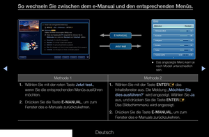 Page 313▶◀▶
Deutsch
So wechseln Sie zwischen dem e-Manual und den entsprechenden Menüs.
Methode 1Methode 2
1.  Wählen Sie mit der roten Taste Jetzt test., 
wenn Sie die entsprechenden Menüs ausführen 
möchten.
2.  Drücken Sie die Taste E-MANUAL, um zum 
Fenster des e-Manuals zurückzukehren. 1. 
Wählen Sie mit der Taste ENTER
E das 
Inhaltsfenster aus. Die Meldung „Möchten Sie 
dies ausführen?“ wird angezeigt. Wählen Sie Ja 
aus, und drücken Sie die Taste ENTER E. 
Das Bildschirmmenü wird angezeigt.
2.  Drücken...