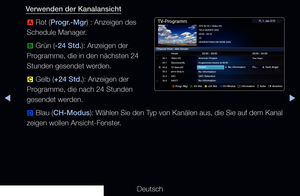 Page 5▶◀▶
Deutsch
Verwenden der Kanalansicht
a  Rot (Progr.-Mgr) : Anzeigen des 
Schedule Manager.
b  Grün (-24 Std.): Anzeigen der 
Programme, die in den nächsten 24 
Stunden gesendet werden.
{  Gelb (+24 Std.): Anzeigen der 
Programme, die nach 24 Stunden 
gesendet werden.
}  Blau (CH-Modus): Wählen Sie den Typ von Kanälen aus, die Sie auf dem Kanal 
zeigen wollen Ansicht-Fenster.
a  Progr.-Mgr   
b -24 Std.   
{ +24 Std.   
} CH-Modus   
; Information   
k Seite   
E Ansehen 
DTV Air 05.1 Globo HD
TELA...