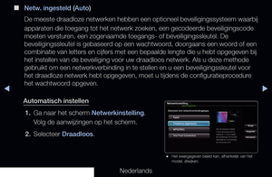 Page 107▶◀▶
Nederlands
 
■
Netw. ingesteld (Auto)
De meeste draadloze netw erken hebben een optioneel beveiligingssysteem waarbij 
apparaten die toegang tot het netwerk zoeken, een gecodeerde beveiligingscode 
moeten versturen, een zogenaamde toegangs- of beveiligingssleutel. De 
beveiligingssleutel is gebaseerd op een wachtwoord, doorgaans een woord of een 
combinatie van letters en cijfers met een bepaalde lengte die u hebt opg\
egeven bij 
het instellen van de beveiliging voor uw draadloos netwerk. Als u deze...