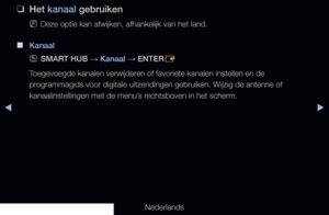 Page 12◀▶
Nederlands
◀
 
❑
Het kanaal gebruiken
 
NDeze optie kan afwijken, afhankelijk van het land.
 
■
Kanaal
 
OSMART HUB  → Kanaal 
→ ENTER
E
Toegevoegde kanalen verwijderen of favoriete kanalen instellen en de 
programmagids voor digitale uitzendingen gebruiken. Wijzig de antenne of 
kanaalinstellingen met de menu’s rechtsboven in het scherm.
   