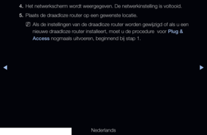 Page 121▶◀▶
Nederlands
4. 
Het netwerkscherm wordt weergegeven. De netwerkinstelling is voltooid.
5.  Plaats de draadloze router op een gewenste locatie.
 
NAls de instellingen van de draadloze router worden gewijzigd of als u een 
nieuwe draadloze router installeert, moet u de procedure  voor Plug & 
Access nogmaals uitvoeren, beginnend bij stap 1.
   