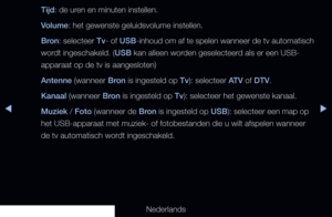 Page 129▶◀▶
Nederlands
Tijd: de uren en minuten instellen. 
Volume: het gewenste geluidsvolume instellen.
Bron: selecteer Tv- of USB-inhoud om af te spelen wanneer de tv automatisch 
wordt ingeschakeld. (USB kan alleen worden geselecteerd als er een USB-
apparaat op de tv is aangesloten)
Antenne (wanneer Bron is ingesteld op Tv): selecteer ATV of DTV.
Kanaal (wanneer Bron is ingesteld op Tv): selecteer het gewenste kanaal.
Muziek / Foto (wanneer de Bron is ingesteld op USB): selecteer een map op 
het...