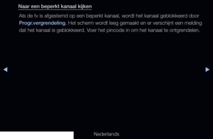 Page 135▶◀▶
Nederlands
Naar een beperkt kanaal kijken
Als de tv is afgestemd op een beperkt kanaal, wordt het kanaal geblokkeerd door  
Progr.vergrendeling . Het scherm wordt leeg gemaakt en er verschijnt een melding 
dat het kanaal is geblokkeerd. Voer het pincode in om het kanaal te ontgrendelen.
   