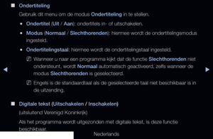 Page 140◀▶◀
Nederlands
 
■
Ondertiteling
Gebruik dit menu om de modus Ondertiteling in te stellen. 
 
●Ondertitel (Uit / Aan): ondertitels in- of uitschakelen.
 
●Modus (Normaal / Slechthorenden): hiermee wordt de ondertitelingsmodus 
ingesteld.
 
●Ondertitelingstaal: hiermee wordt de ondertitelingstaal ingesteld.
 
NWanneer u naar een programma kijkt dat de functie Slechthorenden niet 
ondersteunt, wordt Normaal automatisch geactiveerd, zelfs wanneer de 
modus Slechthorenden is geselecteerd.
 
NEngels is de...