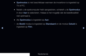 Page 142◀▶◀
Nederlands
 
●Spelmodus is niet beschikbaar wanneer de invoerbron is ingesteld op 
TV of PC.
 
●Nadat u de spelcomputer hebt aangesloten, schakelt u de Spelmodus 
in door Aan te selecteren. Helaas is het mogelijk dat de beeldkwaliteit 
niet optimaal is.
 
●Als Spelmodus is ingesteld op Aan:
 
–de Beeld modus is ingesteld op Standaard en de modus Geluid is 
ingesteld op Film.
   