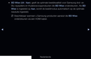 Page 143▶◀▶
Nederlands
 
●BD Wise (Uit / Aan): geeft de optimale beeldkwaliteit voor Samsung dvd- en 
Blu-rayspelers en thuisbioscoopproducten die BD Wise ondersteunen. Als BD 
Wise is ingesteld op Aan, wordt de beeldmodus automatisch op de optimale 
resolutie ingesteld.
 
NBeschikbaar wanneer u Samsung-producten aansluit die BD Wise 
ondersteunen via een HDMI-kabel.
   