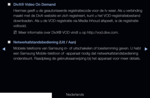 Page 145▶◀▶
Nederlands
 
■
DivX® Video On Demand
Hiermee geeft u de geautoriseerde registratiecode voor de tv weer. Als u verbinding 
maakt met de DivX-website en zich registreert, kunt u het VOD-registratiebestand 
downloaden. Als u de VOD-registratie via Media Inhoud afspeelt, is de registratie 
voltooid.
 
NMeer informatie over DivX® VOD vindt u op http://vod.divx.com.
 
■
Netwerkafstandsbediening (Uit / Aan)
Mobiele telefoons van Samsung in- of uitschakelen of toestemming geven. \
U hebt 
een Samsung...
