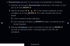 Page 16◀▶
Nederlands
◀
 
●Bewerkmodus gebruiken om een kanaal uit de kanalenlijst te verwijderen.
1.  Selecteer het pictogram Bewerkmodus rechtsboven in het scherm en druk 
dan op de toets ENTER
E .
2.  Gebruik de toetsen 
l / 
r / 
u  / 
d  om een kanaal te selecteren en druk 
vervolgens op de toets ENTER E. Een vinkje verschijnt links van het 
kanaal.
 
NU kunt meerdere kanalen selecteren.
 
NDoor nogmaals te drukken op ENTER
E maakt u de selectie van een 
kanaal ongedaan.
3.  Selecteer Verwijderen onder in...