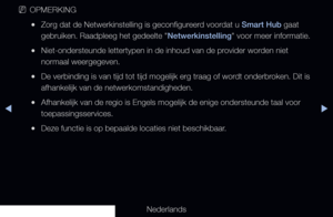Page 173▶◀▶
Nederlands
 
NOPMERKING
 
●Zorg dat de Netwerkinstelling is geconfigureerd voordat u Smart Hub gaat 
gebruiken. Raadpleeg het gedeelte "Netwerkinstelling" voor meer informatie.
 
●Niet-ondersteunde lettertypen in de inhoud van de provider worden niet 
normaal weergegeven.
 
●De verbinding is van tijd tot tijd mogelijk erg traag of wordt onderbroken. Dit is 
afhankelijk van de netwerkomstandigheden.
 
●Afhankelijk van de regio is Engels mogelijk de enige ondersteunde taal voor...