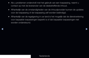 Page 174◀▶
Nederlands
◀
 
●Als u problemen ondervindt met het gebruik van een toepassing, neemt u 
contact op met de leverancier van de desbetreffende inhoud.
 
●Afhankelijk van de omstandigheden van de inhoudprovider kunnen de updates 
voor de toepassing of de toepassing zelf worden beëindigd.
 
●Afhankelijk van de regelgeving in uw land is het mogelijk dat de dienstverlening 
voor bepaalde toepassingen beperkt is of dat bepaalde toepassingen niet \
worden ondersteund.
   