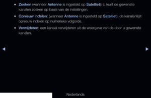 Page 20◀▶
Nederlands
◀
 
●Zoeken (wanneer Antenne is ingesteld op Satelliet): U kunt de gewenste 
kanalen zoeken op basis van de instellingen.
 
●Opnieuw indelen: (wanneer Antenne is ingesteld op Satelliet): de kanalenlijst 
opnieuw indelen op numerieke volgorde.
 
●Verwijderen: een kanaal verwijderen uit de weergave van de door u gewenste 
kanalen.
   