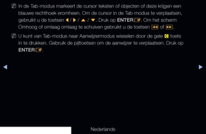 Page 191▶◀▶
Nederlands
 
N 
In de Tab-modus markeert de cursor teksten of objecten of deze krijgen een 
blauwe rechthoek eromheen. Om de cursor in de Tab-modus te verplaatsen, 
gebruikt u de toetsen 
l / 
r / 
u  / 
d . Druk op ENTER
E. Om het scherm 
Omhoog of omlaag omlaag te schuiven gebruikt u de toetsen  � of 
µ .
 
NU kunt van Tab-modus naar Aanwijzermodus wisselen door de gele 
{ toets 
in te drukken. Gebruik de pijltoetsen om de aanwijzer te verplaatsen. Dr\
uk op 
ENTER E.
   