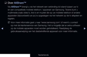Page 207▶◀▶
Nederlands
 
❑
Over AllShare™
Via AllShare™ brengt u via het netwerk een verbinding tot stand tussen uw tv 
en een compatibele mobiele telefoon / apparaat van Samsung. Tevens kunt u 
multimedia zoals video's, foto's en muziek die op uw mobiele telefoon of\
 andere 
apparaten (bijvoorbeeld uw pc) is opgeslagen via het netwerk op de tv \
afspelen en 
regelen.
 
NVoor meer informatie gaat u naar 'www.samsung.com' of neemt u contact 
op met de klantenservice van Samsung. Het is mogelijk...