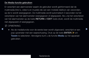 Page 210◀▶
Nederlands
◀
De Media-functie gebruiken
Er verschijnt een alarmvenster waarin de gebruiker wordt geïnformeerd dat de 
multimedia (foto's, video's en muziek) die van een mobiele telefoon zi\
jn verzonden, 
op de tv wordt weergegeven. De multimedia wordt automatisch 3 seconden na het 
verschijnen van het alarmvenster weergegeven of afgespeeld. Als u bij he\
t verschijnen 
van het alarmvenster op de toets RETURN of EXIT-toets drukt, wordt de multimedia 
niet afgespeeld of weergegeven....