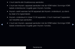 Page 214◀▶
Nederlands
◀
 
●U kunt slechts één thuisbioscoop aansluiten.
 
●U kunt een Anynet+-apparaat aansluiten met de HDMI-kabel. Sommige HDMI-
kabels ondersteunen mogelijk geen Anynet+-functies.
 
●Anynet+ werkt wanneer het AV-apparaat dat Anynet+ ondersteunt, op stand-
by staat of is ingeschakeld.
 
●Anynet+ ondersteunt in totaal 12 AV-apparaten. U kunt maximaal 3 apparaten 
van hetzelfde type aansluiten.
 
●U kunt een Anynet+-apparaat aansluiten met de HDMI-kabel. Sommige HDMI-
kabels ondersteunen mogelijk...