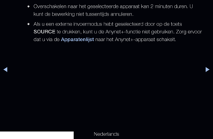 Page 220◀▶
Nederlands
◀
 
●Overschakelen naar het geselecteerde apparaat kan 2 minuten duren. U 
kunt de bewerking niet tussentijds annuleren.
 
●Als u een externe invoermodus hebt geselecteerd door op de toets 
SOURCE te drukken, kunt u de Anynet+-functie niet gebruiken. Zorg ervoor 
dat u via de Apparatenlijst naar het Anynet+-apparaat schakelt.
   