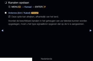 Page 24◀▶
Nederlands
◀
 
❑
Kanalen opslaan
 
OMENU
m 
→  Kanaal 
→ ENTER
E 
 
■
Antenne (Ant / Kabel)  t 
 
NDeze optie kan afwijken, afhankelijk van het land.
Voordat de beschikbare kanalen in het geheugen van uw televisie kunnen worden 
opgeslagen, moet u het type signaalbron opgeven dat op de tv is aangesloten. 
   