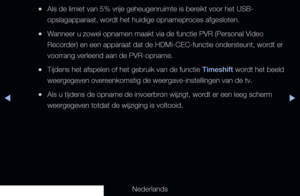 Page 241▶◀▶
Nederlands
 
●Als de limiet van 5% vrije geheugenruimte is bereikt voor het USB-
opslagapparaat, wordt het huidige opnameproces afgesloten.
 
●Wanneer u zowel opnamen maakt via de functie PVR (Personal Video 
Recorder) en een apparaat dat de HDMI-CEC-functie ondersteunt, wordt er 
voorrang verleend aan de PVR-opname.
 
●Tijdens het afspelen of het gebruik van de functie Timeshift wordt het beeld 
weergegeven overeenkomstig de weergave-instellingen van de tv.
 
●Als u tijdens de opname de invoerbron...