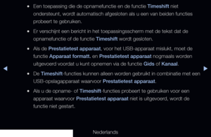 Page 242◀▶
Nederlands
◀
 
●Een toepassing die de opnamefunctie en de functie Timeshift niet 
ondersteunt, wordt automatisch afgesloten als u een van beiden functies 
probeert te gebruiken.
 
●Er verschijnt een bericht in het toepassingsscherm met de tekst dat de 
opnamefunctie of de functie Timeshift wordt gesloten.
 
●Als de Prestatietest apparaat, voor het USB-apparaat mislukt, moet de 
functie Apparaat formatt. en Prestatietest apparaat nogmaals worden 
uitgevoerd voordat u kunt opnemen via de functie Gids of...