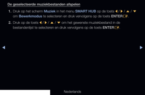 Page 256◀▶
Nederlands
◀
De geselecteerde muziekbestanden afspelen
1.  Druk op het scherm Muziek in het menu SMART HUB op de toets 
l / 
r  / 
u  / 
d  
om Bewerkmodus te selecteren en druk vervolgens op de toets ENTER E.
2.   Druk op de toets 
l / 
r  / 
u  / 
d  om het gewenste muziekbestand in de 
bestandenlijst te selecteren en druk vervolgens op de toets ENTER E.
   