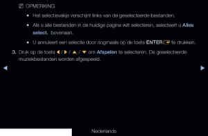 Page 257▶◀▶
Nederlands
 
NOPMERKING
 
●Het selectievakje verschijnt links van de geselecteerde bestanden.
 
●Als u alle bestanden in de huidige pagina wilt selecteren, selecteert u Alles 
select.  bovenaan.
 
●U annuleert een selectie door nogmaals op de toets ENTER
E te drukken. 
3.  Druk op de toets 
l / 
r  / 
u  / 
d  om Afspelen te selecteren. De geselecteerde 
muziekbestanden worden afgespeeld.
   