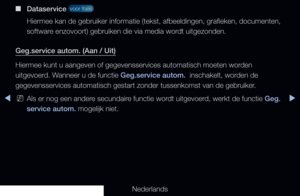 Page 266◀▶
Nederlands
◀
 
■
Dataservice  voor Italië 
Hiermee kan de gebruiker informatie (tekst, afbeeldingen, grafieken, do\
cumenten, 
software enzovoort) gebruiken die via media wordt uitgezonden.
Geg.service autom. (Aan / Uit)
Hiermee kunt u aangeven of gegevensservices automatisch moeten worden 
uitgevoerd. Wanneer u de functie Geg.service autom.  inschakelt, worden de 
gegevensservices automatisch gestart zonder tussenkomst van de gebruiker\
.
 
NAls er nog een andere secundaire functie wordt uitgevoerd,...
