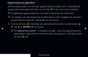 Page 267▶◀▶
Nederlands
Gegevensservice gebruiken
Als het kanaal waar u nu naar kijkt, gegevensservice biedt, kunt u versc\
hillende 
gegevensservices gebruiken door op de toets  , of de rode toets te drukken.
 
NDe geleverde gegevensservice-informatie hangt af van de uitzending.
 
NHet wijzigen van het kanaal met de cijfertoetsen werkt mogelijk niet wan\
neer u 
gegevensservice gebruikt, afhankelijk van de service.
1.  Druk op de toets 
,. Selecteer een gewenste service door op de toetsen 
u / 
d  / 
l  / 
r  en...