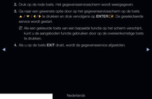 Page 268◀▶
Nederlands
◀
2. Druk op de rode toets. Het gegevensservicescherm wordt weergegeven.
3.  Ga naar een gewenste optie door op het gegevenservicescherm op de toets \
u  / 
d  / 
l  / 
r  te drukken en druk vervolgens op ENTER
E. De geselecteerde 
service wordt gestart.
 
NAls een gekleurde toets van een bepaalde functie op het scherm verschijnt, 
kunt u de aangeboden functie gebruiken door op de overeenkomstige toets 
te drukken.
4.  Als u op de toets EXIT drukt, wordt de gegevensservice afgesloten.
   