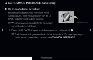 Page 296◀▶◀
Nederlands
 
❑
De COMMON INTERFACE-aansluiting
 
■
De CI-kaartadapter bevestigen
Bevestig de adapter zoals hieronder wordt 
weergegeven. Voor het aansluiten van de CI 
CARD-adapter volgt u deze stappen.
 
NWij raden aan om de adapter te bevestigen 
voordat u deze installeert
1.   Plaats de CI CARD-adapter in de twee gaten op het product 
1.
 
NZoek twee openingen aan de achterkant van de tv. De twee openingen 
bevinden zich naast de poort voor de COMMON INTERFACE .

   