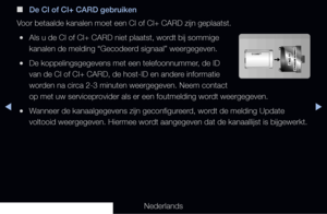 Page 298◀▶◀
Nederlands
 
■
De CI of CI+ CARD gebruiken
Voor betaalde kanalen moet een CI of CI+ CARD zijn geplaatst.
 
●Als u de CI of CI+ CARD niet plaatst, wordt bij sommige 
kanalen de melding “Gecodeerd signaal” weergegeven.
 
●De koppelingsgegevens met een telefoonnummer, de ID 
van de CI of CI+ CARD, de host-ID en andere informatie 
worden na circa 2-3 minuten weergegeven. Neem contact 
op met uw serviceprovider als er een foutmelding wordt weergegeven.
 
●Wanneer de kanaalgegevens zijn geconfigureerd,...