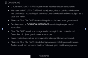Page 299▶◀▶
Nederlands
 
NOPMERKING
 
●U kunt een CI of CI+ CARD bij een lokale kabelaanbieder aanschaffen.
 
●Wanneer u de CI of CI+ CARD wilt verwijderen, doet u dat door de kaart er 
met uw handen voorzichtig uit te trekken, want de kaart kan beschadigen als u 
deze laat vallen.
 
●Plaats de CI of CI+ CARD in de richting die op de kaart staat gemarkeerd.
 
●De plaats van de COMMON INTERFACE-aansluiting kan per model 
verschillen.
 
●CI of CI+ CARD wordt in sommige landen en regio’s niet ondersteund....