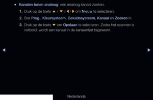 Page 31▶◀▶
Nederlands
 
●Kanalen tunen analoog: een analoog kanaal zoeken.
1.  Druk op de toets 
u / 
d  / 
l / 
r om Nieuw te selecteren.
2.  Stel Prog., Kleursysteem, Geluidssysteem, Kanaal en Zoeken in.
3.   Druk op de toets 
d om Opslaan te selecteren. Zodra het scannen is 
voltooid, wordt een kanaal in de kanalenlijst bijgewerkt.
   