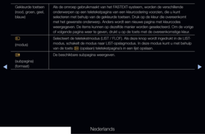 Page 302◀▶◀
Nederlands
Gekleurde toetsen 
(rood, groen, geel, 
blauw)Als de omroep gebruikmaakt van het FASTEXT-systeem, worden de verschillende 
onderwerpen op een teletekstpagina van een kleurcodering voorzien, die u kunt 
selecteren met behulp van de gekleurde toetsen. Druk op de kleur die overeenkomt 
met het gewenste onderwerp. Anders wordt een nieuwe pagina met kleurcodes 
weergegeven. De items kunnen op dezelfde manier worden geselecteerd. Om de vorige 
of volgende pagina weer te geven, drukt u op de...