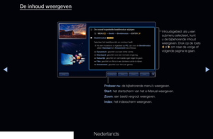Page 314◀▶◀
Nederlands
De inhoud weergeven
Inhoudsgebied: als u een 
submenu selecteert, kunt 
u de bijbehorende inhoud 
weergeven. Druk op de toets 
l of r om naar de vorige of 
volgende pagina te gaan.
Probeer nu: de bijbehorende menu’s weergeven. 
Start: het startscherm van het e-Manual weergeven.
Zoom: een beeld vergroot weergeven.  
Index: het indexscherm weergeven. 
❑
De vooraf ingestelde beeldmodus wijzigen
 
O MENU
m 
→  Beeld 
→ Beeldmodus 
→ ENTER
E
 
■
Beeldmodus  t
Selecteer het beeldtype dat uw...