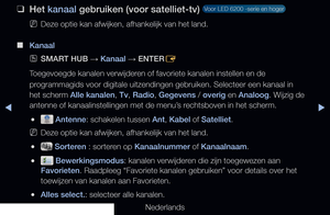 Page 33▶◀▶
Nederlands
 
❑
Het kanaal gebruiken (voor satelliet-tv)  Voor LED 6200 -serie en hoger 
 
NDeze optie kan afwijken, afhankelijk van het land.
 
■
Kanaal
 
OSMART HUB  → Kanaal 
→ ENTER
E
Toegevoegde kanalen verwijderen of favoriete kanalen instellen en de 
programmagids voor digitale uitzendingen gebruiken. Selecteer een kanaal i\
n 
het scherm Alle kanalen, Tv, Radio, Gegevens / overig en Analoog. Wijzig de 
antenne of kanaalinstellingen met de menu’s rechtsboven in het scherm.
 
● Antenne:...